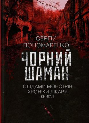 Чорний шаман. слідами монстрів. хроніки лікаря. книга 3 сергій пономаренко