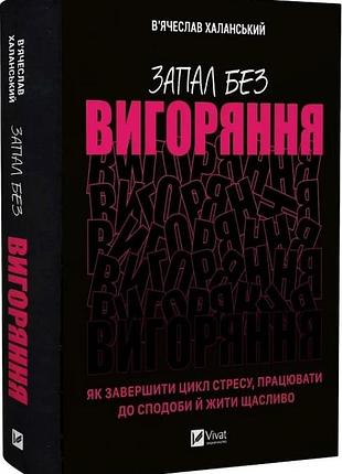 Запал без вигоряння. як завершити цикл стресу, працювати до сподоби й жити щасливо в'ячеслав халанський