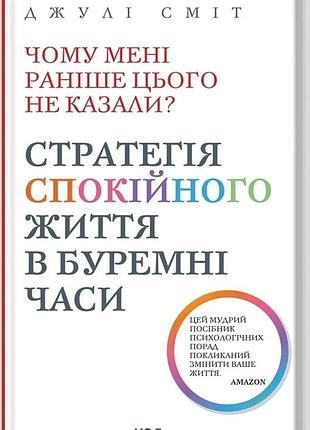 Чому мені раніше цього не казали? стратегія спокійного життя в буремні часи джулі сміт