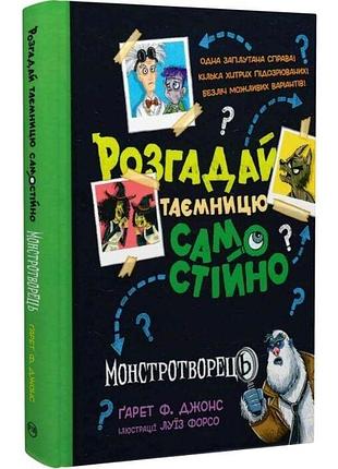 Розгадай таємницю самостійно. книжка 1. монстротворець ґарет ф. джонс, луїз форсо