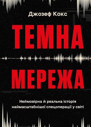 Темна мережа. неймовірна й реальна історія наймасштабнішої спецоперації у світі джозеф кокс
