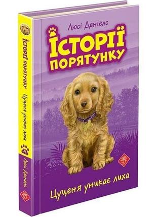 Історії порятунку. книга 4. цуценя уникає лиха люсі деніелс