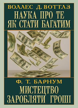 Наука про те як стати багатим. мистецтво заробляти воллес д. воттлз, фінеас тейлор барнум антологія мудрості