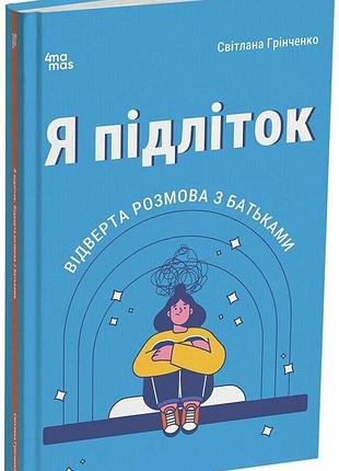 Я підліток. відверта розмова з батьками. 2-ге видання, виправлене грінченко с.