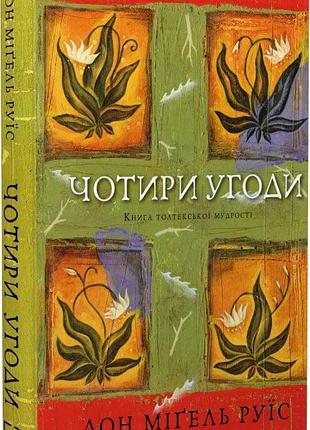 Чотири угоди. книга толтекської мудрості. практичний посібник із особистої свободи дон міґель руїс
