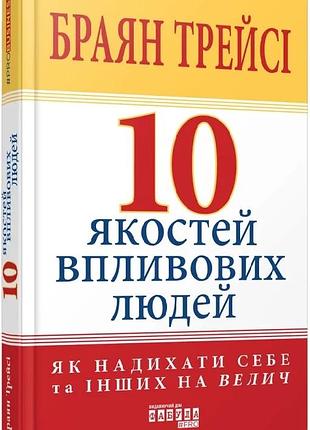 10 якостей впливових людей. як надихати себе та інших на велич браян трейсі