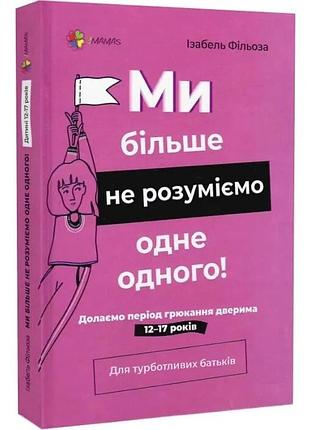 Ми більше не розуміємо одне одного! долаємо період грюкання дверима. 12—17 років ізабель фільоза