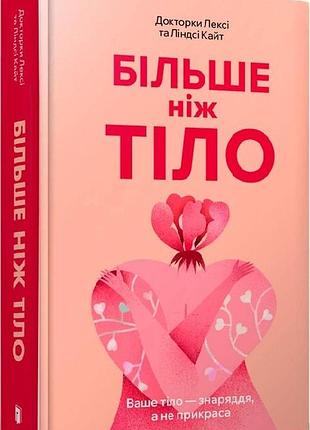 Більше ніж тіло. ваше тіло — знаряддя, а не прикраса (м'яка обладинка) лексі кайт, ліндсі кайт