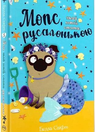 Мопс, який хотів стати русалонькою. книга 5 белла свіфт