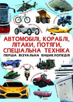Перша візуальна енциклопедія. автомобілі, кораблі, літаки, потяги, спеціальна техніка