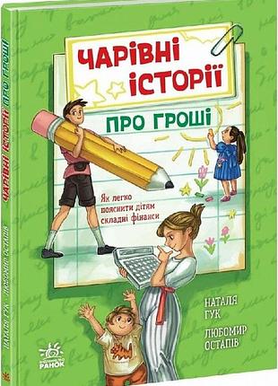 Чарівні історії про гроші. як легко пояснити дітям складні фінанси наталя гук, любомир остапів