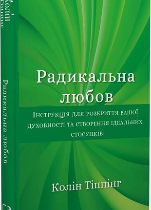 Радикальна любов. інструкція для розкриття вашої духовності та створення ідеальних стосунків колін тіппінг