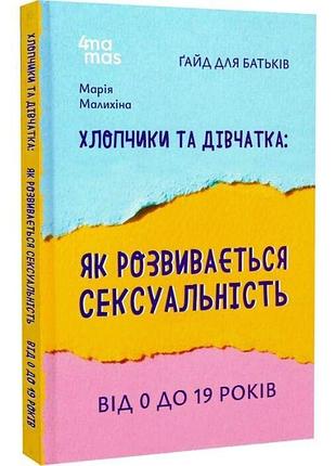 Хлопчики та дівчатка: як розвивається сексуальність. від 0 до 19 років. ґайд для батьків марія малихіна
