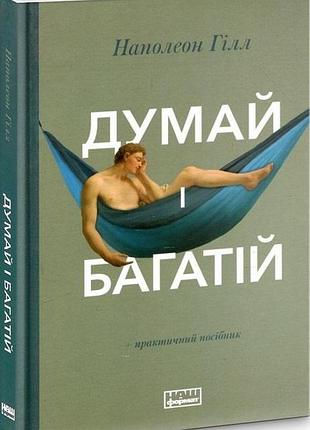 Думай і багатій+практичний посібник наполеон гілл