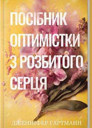Посібник оптимістки з розбитого серця. книга 1 дженніфер гартманн
