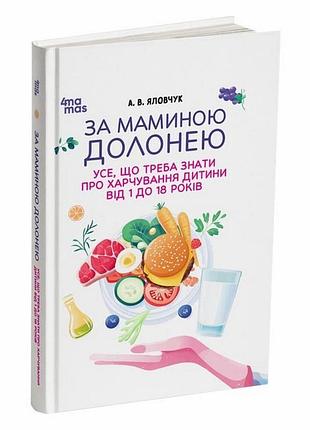 За маминою долонею. усе, що треба знати про харчування дитини від 1 до 18 років