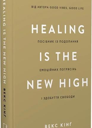 Healing is the new high. посібник із подолання емоційних потрясінь і здобуття свободи векс кінг