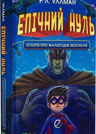 Епічний нуль. книга 2. історія про жалюгідне безсилля р. л. уллман