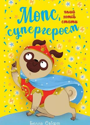 Мопс, який хотів стати супергероєм. книга 12 белла свіфт