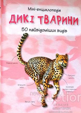 Дикі тварини. 50 найвідоміших видів. міні-енциклопедія. к.2014.56 с.іл. палітурка.тверда, матова  гарна пізнавальна міні-енциклопедія для дошкільнят т