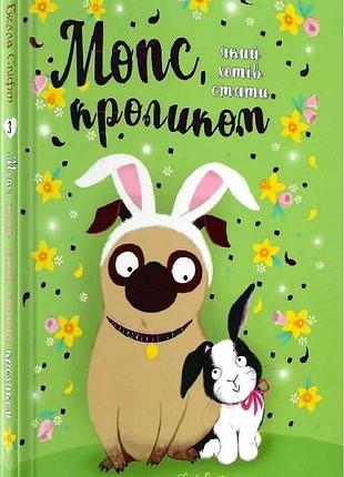 Мопс, який хотів стати кроликом. книга 3 белла свіфт