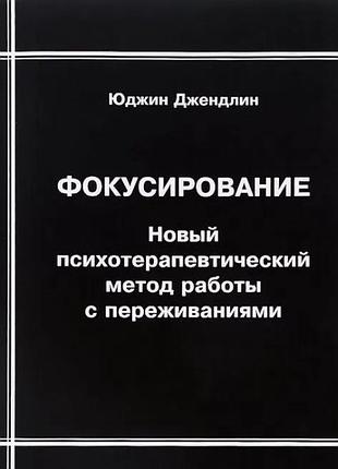 Книга фокусирование. новый психотерапевтический метод работы с переживаниями. юджин джендлин