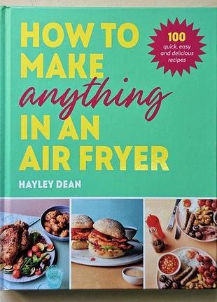 Кулінарна книга англійською - how to make anything in an air fryer» (як приготувати будь-що в аерогрилі) авторства хейлі дін