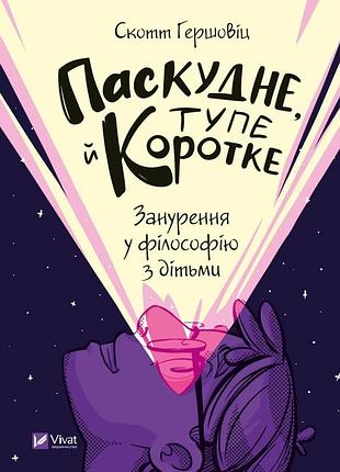 Книга паскудне, тупе й коротке. погружение в философию с детьми. гершовиц скотт