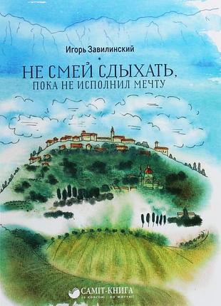 Ігор завілінський - не смій здихати, поки не здійснив мрію