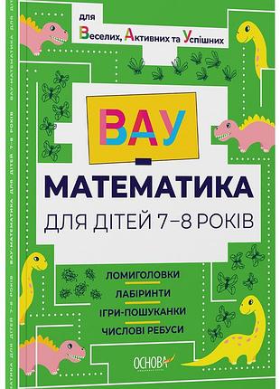 Вау математика для дітей 7-8 років. ломиголовки, лабіринти, ігри-пошуканки, числові ребуси вум003