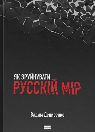 Вадим денисенко - як зруйнувати русскій мір
