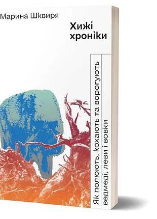 Марина шквиря - хижі хроніки. як полюють,кохають та ворогують ведмеді, леви і вовки