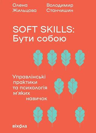 Володимир станчишин, олена жильцова - soft skills: бути собою. управлінські практики та психологія мʼяких навичо