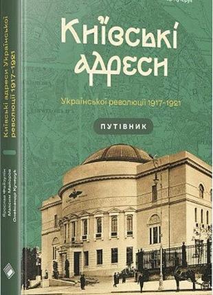 Ярослав файзулін, максим майоров, олександр кучерук - київські адреси української революції 1917–1921