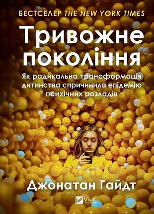 Джонатан гайдт - тривожне покоління. як радикальна трансформація дитинства спричинила епідемію психічних розладів