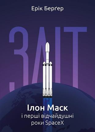 Ерік бергер - зліт. ілон маск і перші відчайдушні роки spacex