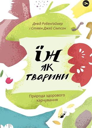 Девід робенґаймер, стівен джей сімпсон - їж як тварини. природа здорового харчування