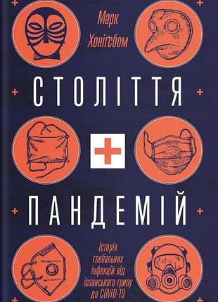 Марк хоніґсбом - століття пандемій. історія глобальних інфекцій від іспанського грипу до covid-19