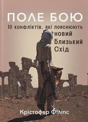 Крістофер філіпс - поле бою. 10 конфліктів, які пояснюють новий близький схід