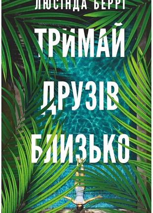 Люсінда беррі - тримай друзів близько
