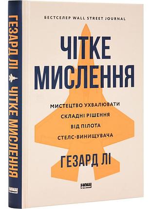 Книга чітке мислення. мистецтво ухвалювати складні рішення від пілота стелс-винищувача/ гезард лі