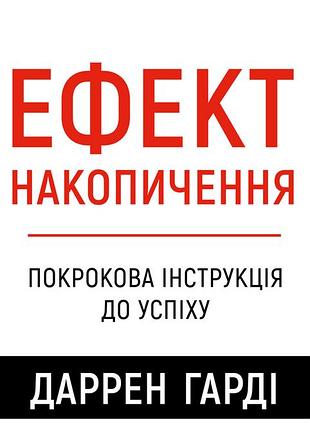 Даррен гарді - ефект накопичення. покрокова інструкція до успіху