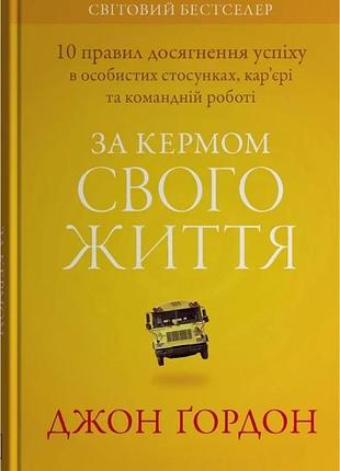 Джон гордон - за кермом свого життя. 10 правил керування особистими стосунками, кар’єрою та командною роботою