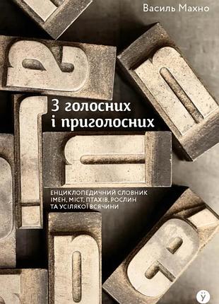 Василь махно - з голосних і приголосних. енциклопедичний словник імен, міст, птахів, рослин...
