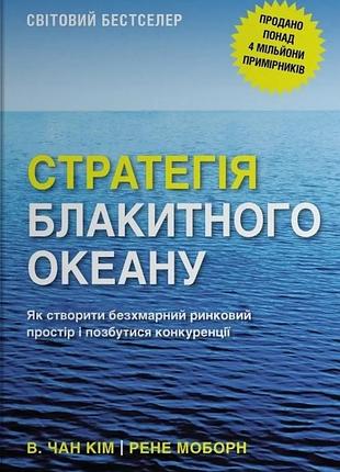 Рене моборн, в. чан кім - стратегія блакитного океану. як створити безхмарний ринковий простір і позбутися конкуренції
