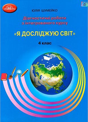 Юлія шумейко - я досліджую світ. 4 клас. діагностичні роботи для підсумковго оцінювання з інтегрованого курсу.