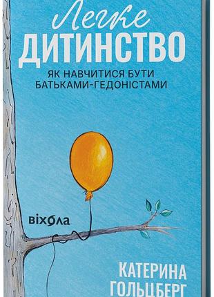Катерина гольцберг - легке дитинство. як навчитися бути батьками-гедоністами