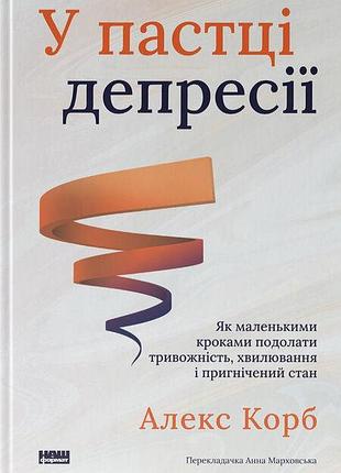 Алекс корб - у пастці депресії. як маленькими кроками подолати тривожність, хвилювання і пригнічений стан