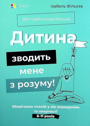 Книга ребенок сводит меня с ума! сохраняем спокойствие в возраст выступлений и упорства. 6–11 лет - изабель филеза