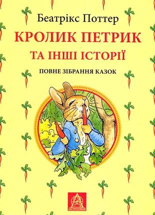 Беатрікс поттер - кролик петрик та інші історії. повне зібрання казок